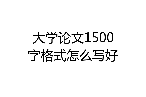 大学论文1500字格式怎么写好