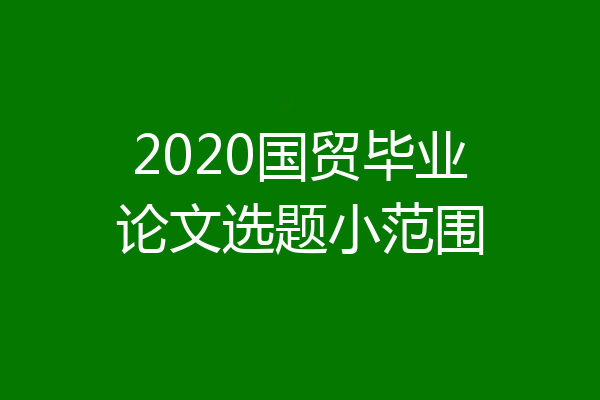 2020国贸毕业论文选题小范围