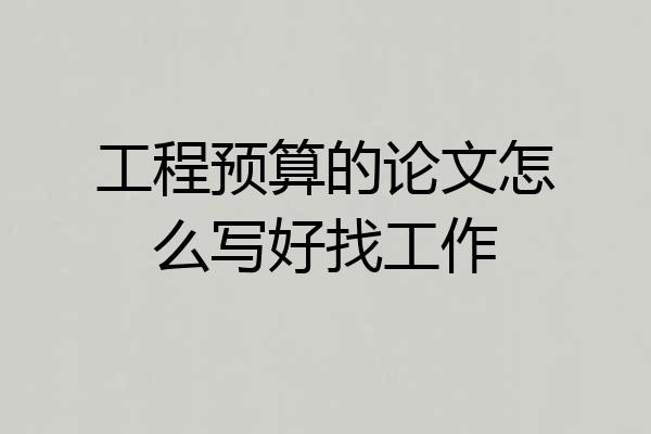 工程预算的论文怎么写好找工作