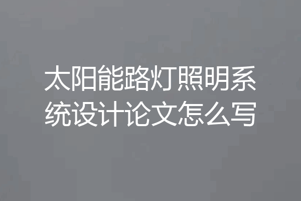 太阳能路灯照明系统设计论文怎么写