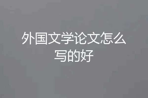 外国文学论文怎么写的好
