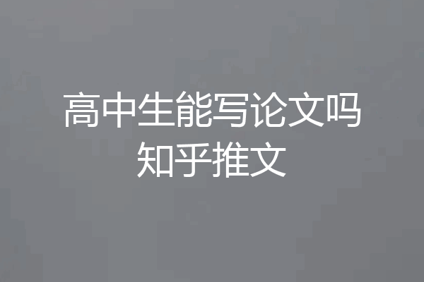 高中生能写论文吗知乎推文