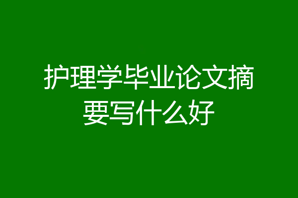 护理学毕业论文摘要写什么好