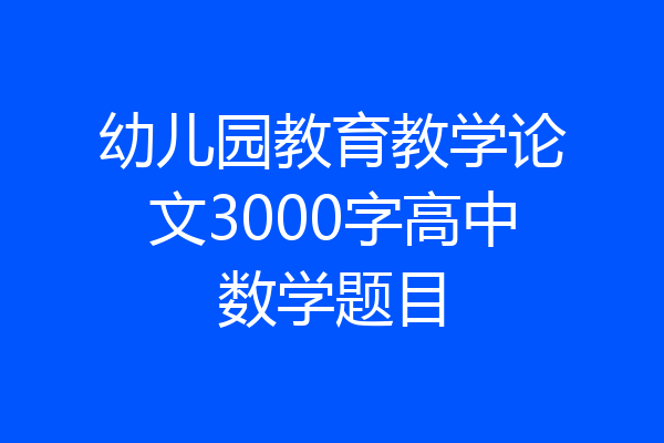 幼儿园教育教学论文3000字高中数学题目