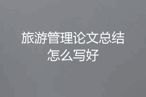 旅游管理论文总结怎么写好