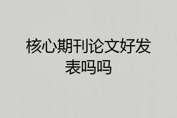 核心期刊论文好发表吗吗