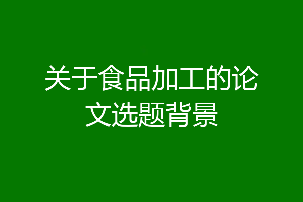 关于食品加工的论文选题背景