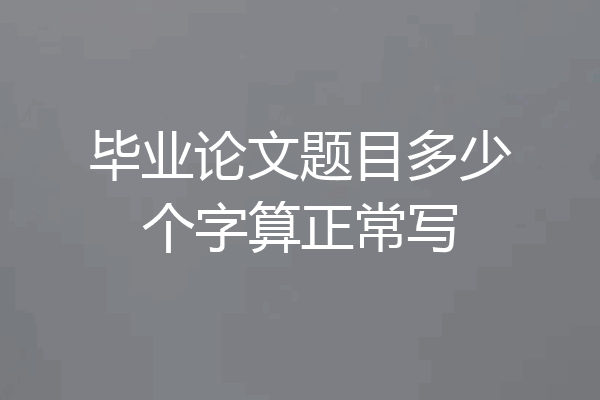 毕业论文题目多少个字算正常写