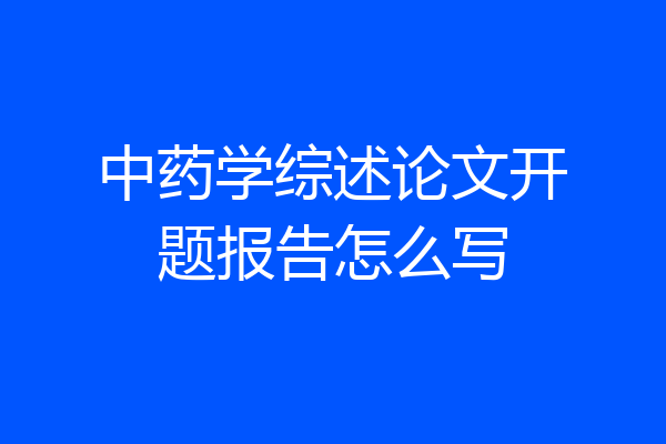 中药学综述论文开题报告怎么写