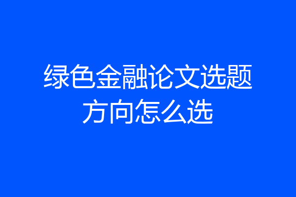 绿色金融论文选题方向怎么选
