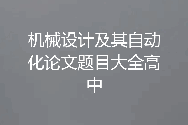机械设计及其自动化论文题目大全高中