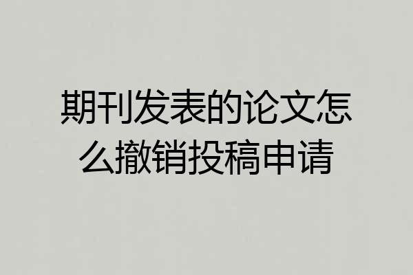期刊发表的论文怎么撤销投稿申请