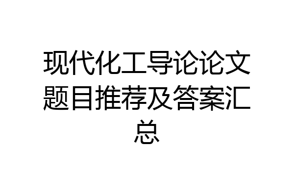 现代化工导论论文题目推荐及答案汇总