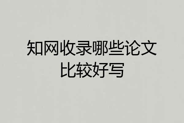 知网收录哪些论文比较好写