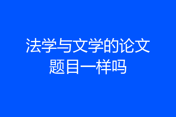 法学与文学的论文题目一样吗
