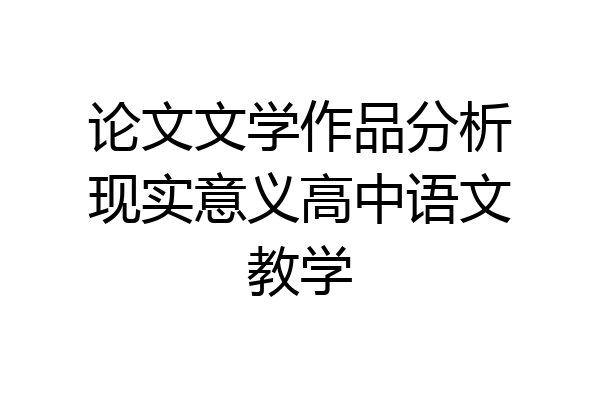 论文文学作品分析现实意义高中语文教学