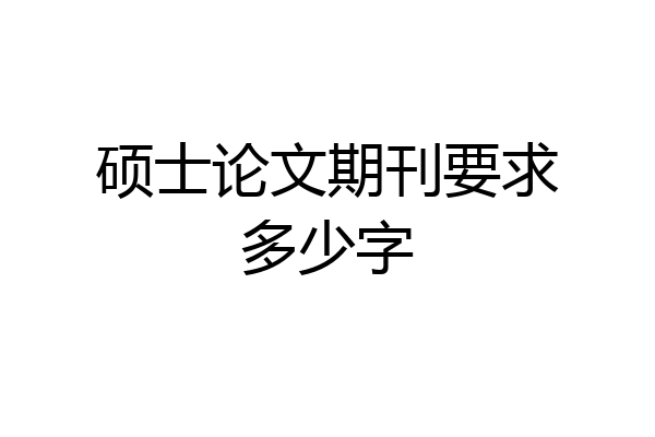 硕士论文期刊要求多少字