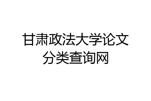 甘肃政法大学论文分类查询网