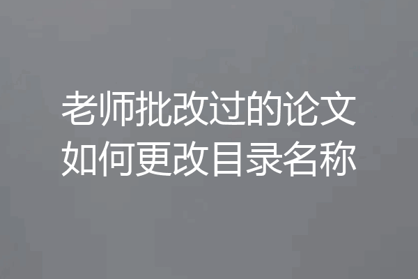 老师批改过的论文如何更改目录名称