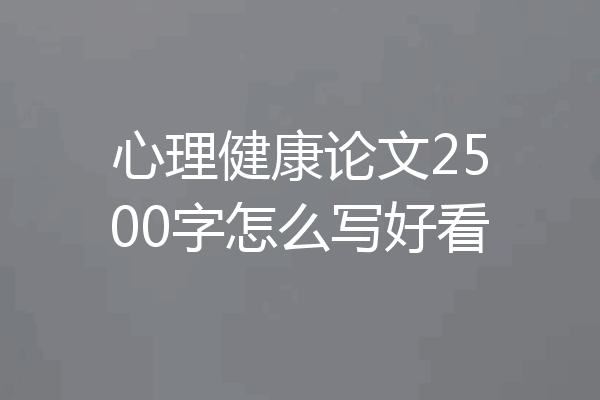心理健康论文2500字怎么写好看