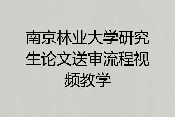 南京林业大学研究生论文送审流程视频教学