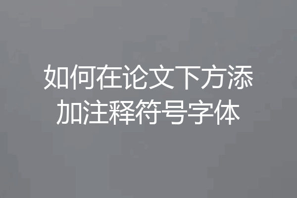 如何在论文下方添加注释符号字体