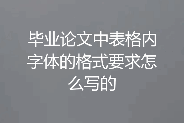 毕业论文中表格内字体的格式要求怎么写的