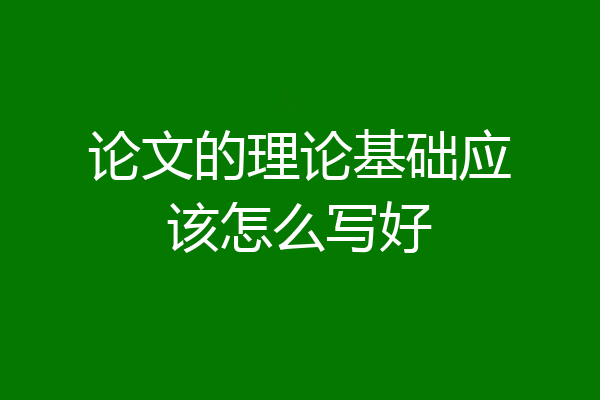 论文的理论基础应该怎么写好