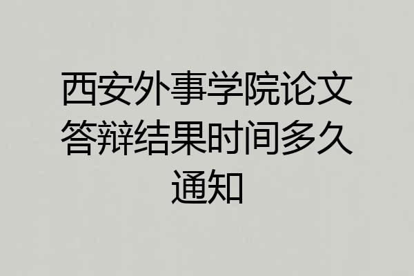 西安外事学院论文答辩结果时间多久通知