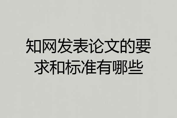 知网发表论文的要求和标准有哪些