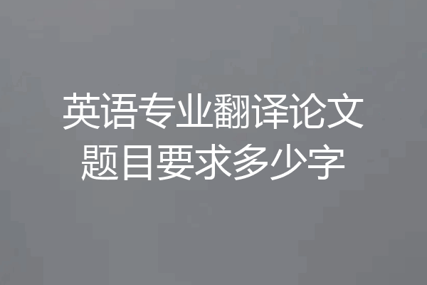 英语专业翻译论文题目要求多少字