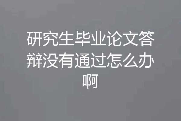 研究生毕业论文答辩没有通过怎么办啊