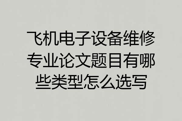 飞机电子设备维修专业论文题目有哪些类型怎么选写