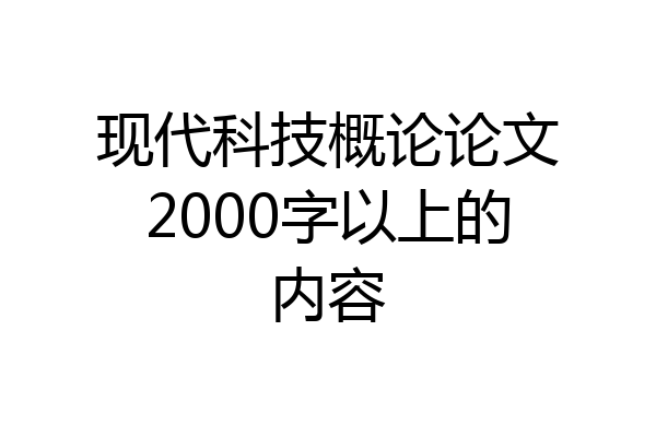 现代科技概论论文2000字以上的内容
