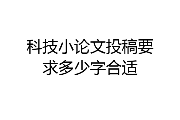 科技小论文投稿要求多少字合适
