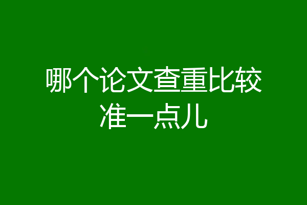 哪个论文查重比较准一点儿