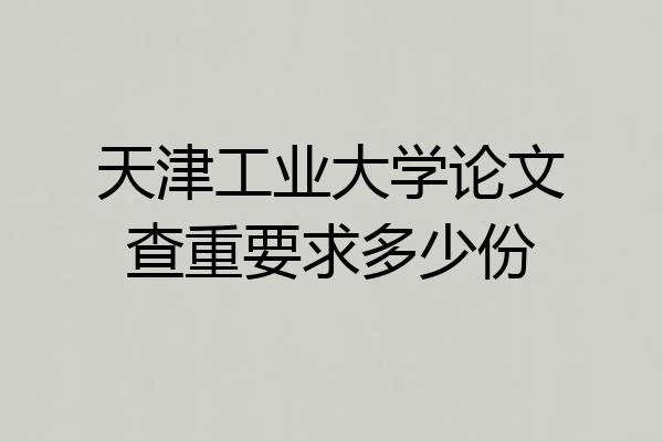 天津工业大学论文查重要求多少份