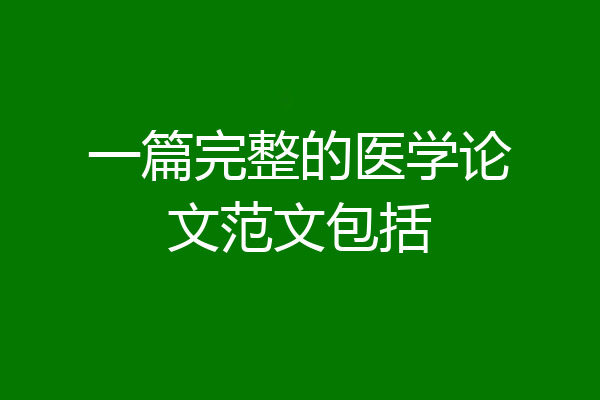 一篇完整的医学论文范文包括