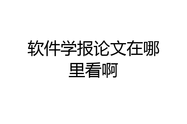 软件学报论文在哪里看啊