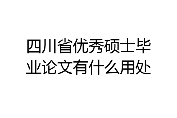 四川省优秀硕士毕业论文有什么用处
