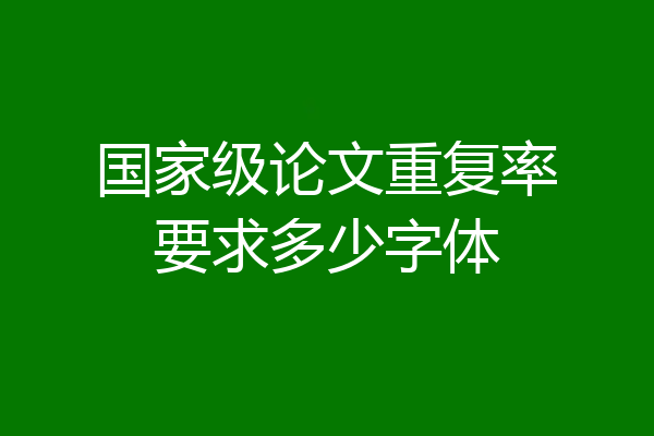 国家级论文重复率要求多少字体