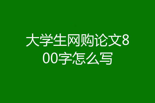 大学生网购论文800字怎么写