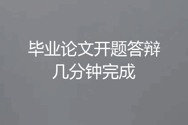 毕业论文开题答辩几分钟完成