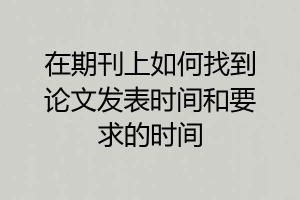 在期刊上如何找到论文发表时间和要求的时间