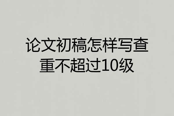 论文初稿怎样写查重不超过10级