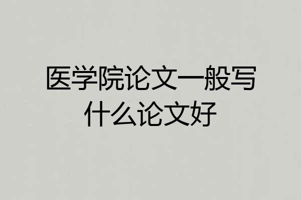 医学院论文一般写什么论文好
