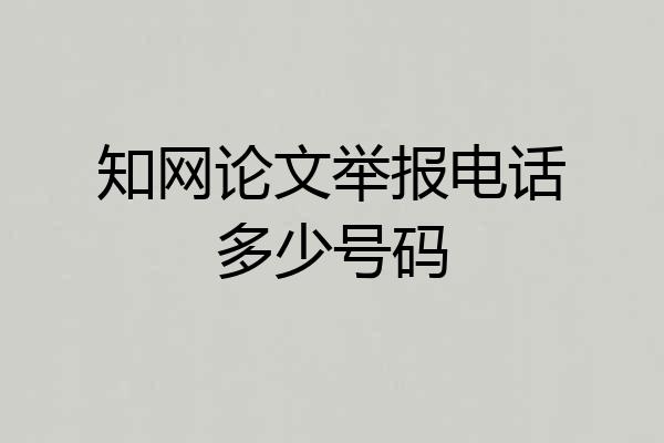 知网论文举报电话多少号码