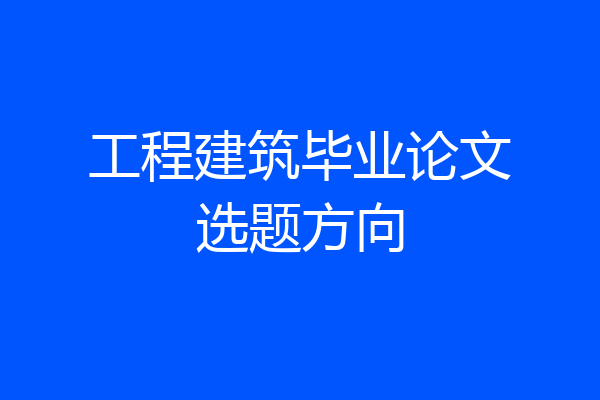 工程建筑毕业论文选题方向