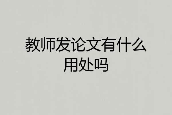 教师发论文有什么用处吗