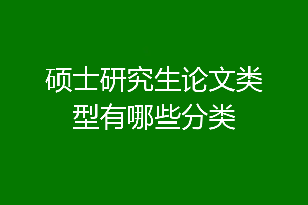硕士研究生论文类型有哪些分类